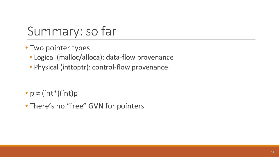 Summary: so far • Two pointer types: • Logical (malloc/alloca): data-flow provenance • Physical