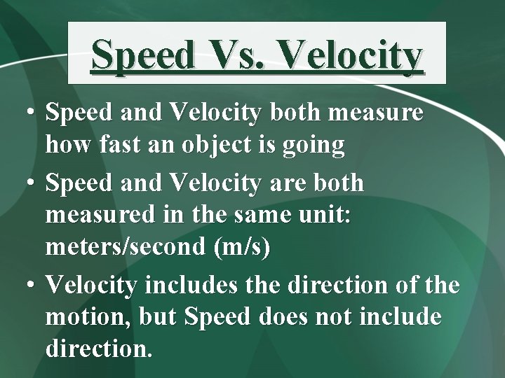 Speed Vs. Velocity • Speed and Velocity both measure how fast an object is