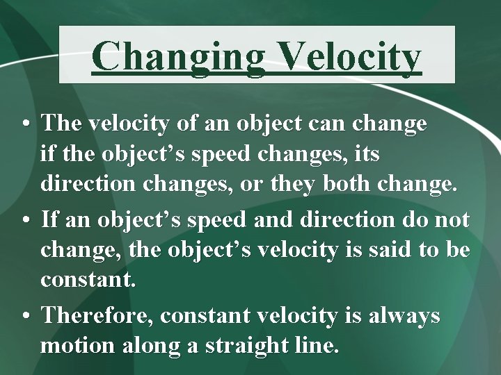 Changing Velocity • The velocity of an object can change if the object’s speed