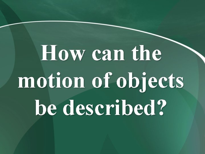 How can the motion of objects be described? 