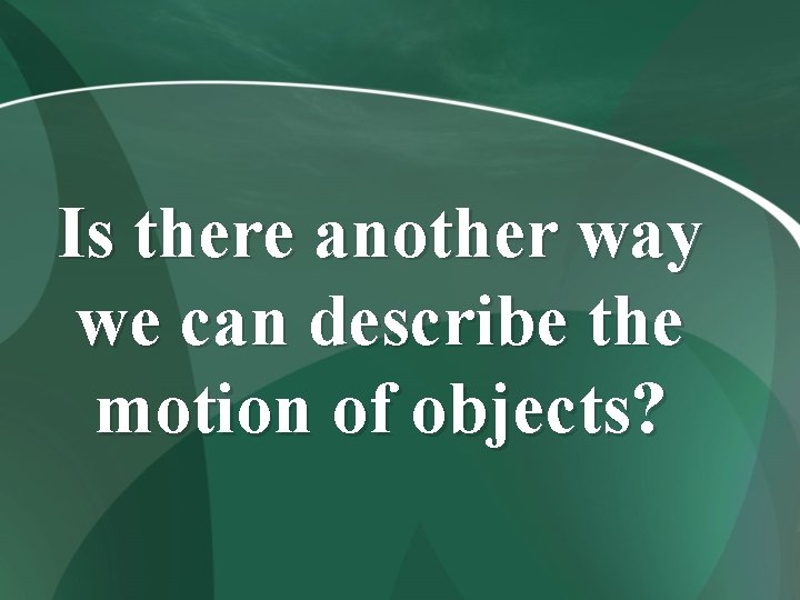 Is there another way we can describe the motion of objects? 