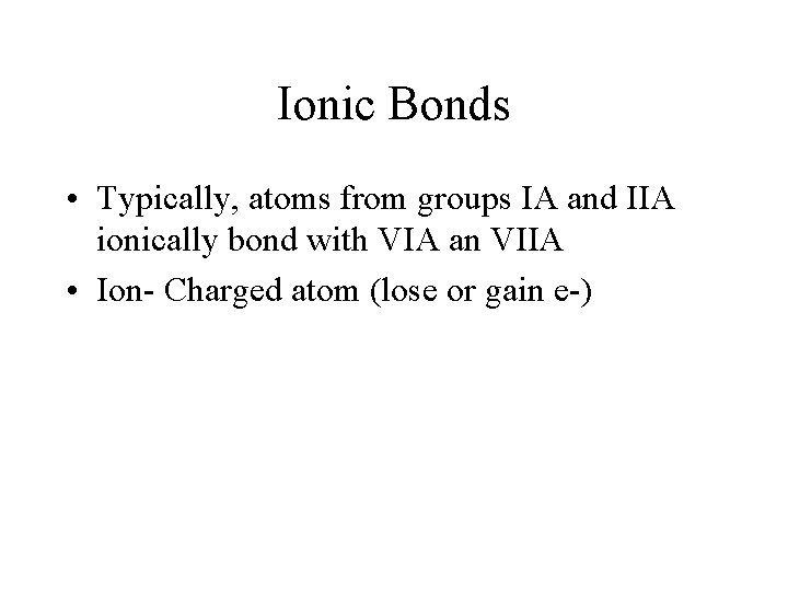 Ionic Bonds • Typically, atoms from groups IA and IIA ionically bond with VIA