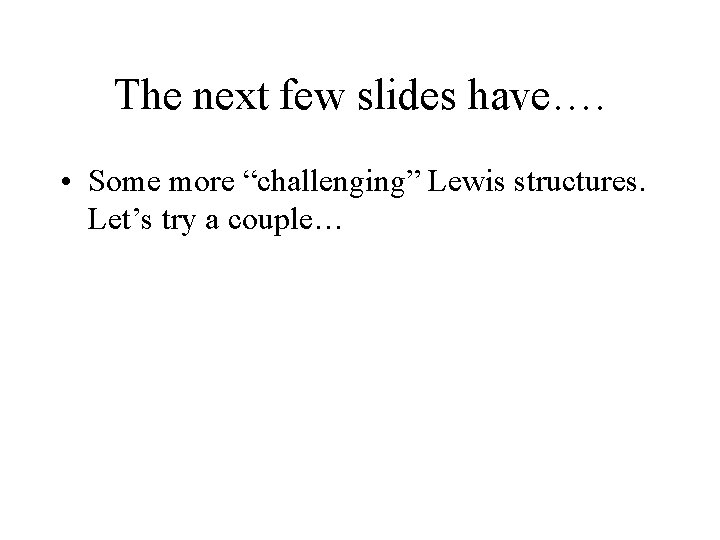 The next few slides have…. • Some more “challenging” Lewis structures. Let’s try a