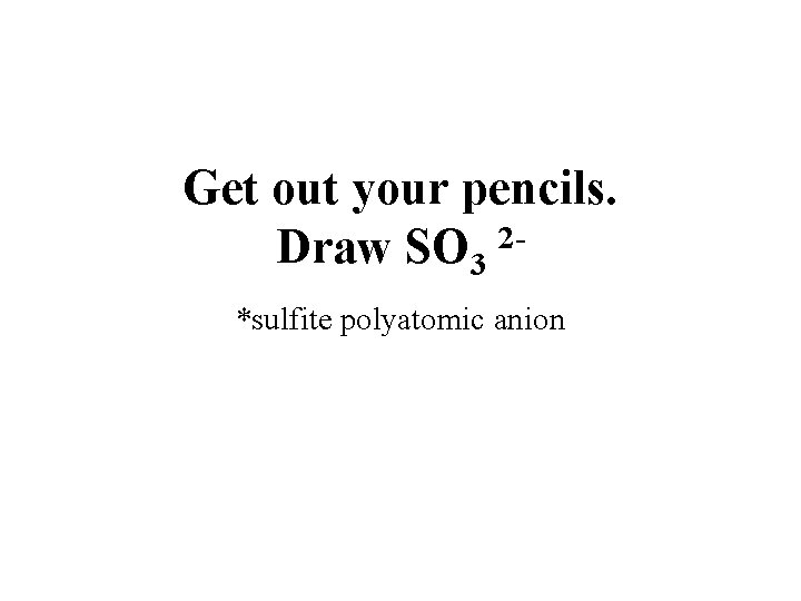 Get out your pencils. 2 Draw SO 3 *sulfite polyatomic anion 