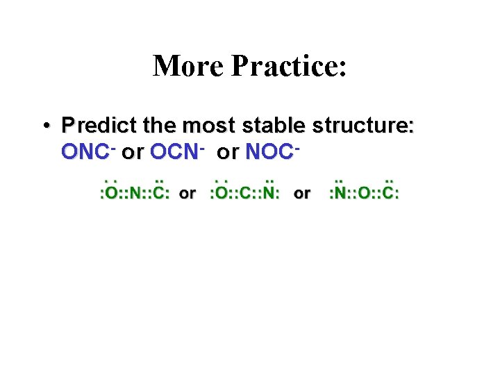 More Practice: • Predict the most stable structure: ONC- or OCN- or NOC- 