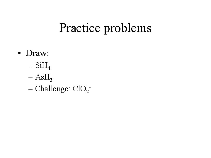 Practice problems • Draw: – Si. H 4 – As. H 3 – Challenge: