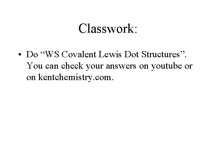 Classwork: • Do “WS Covalent Lewis Dot Structures”. You can check your answers on