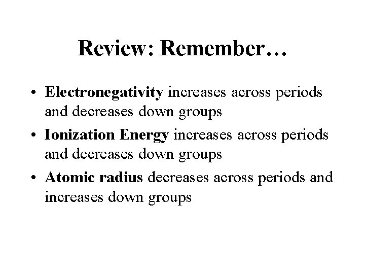 Review: Remember… • Electronegativity increases across periods and decreases down groups • Ionization Energy
