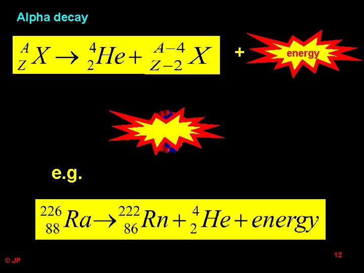 Alpha decay + ? energy e. g. © JP 12 Alpha decay + ? energy e. g. © JP 12