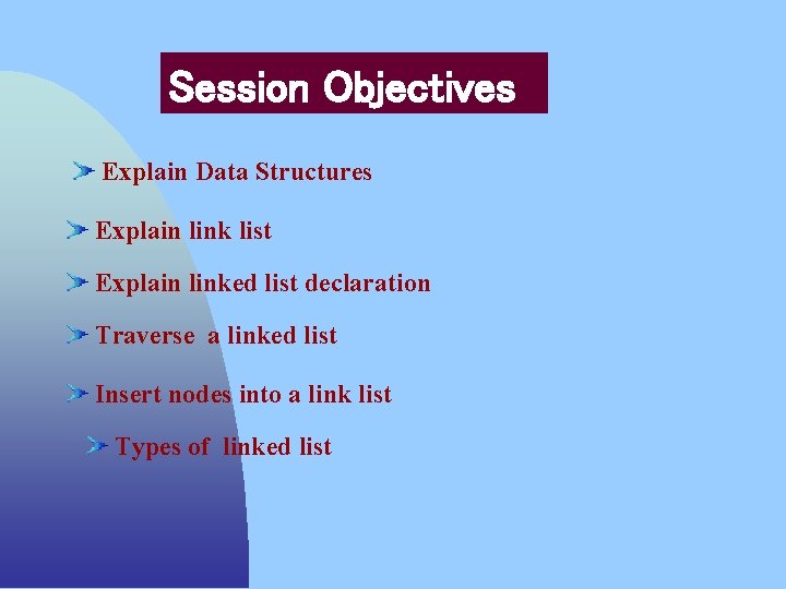 Session Objectives Explain Data Structures Explain link list Explain linked list declaration Traverse a