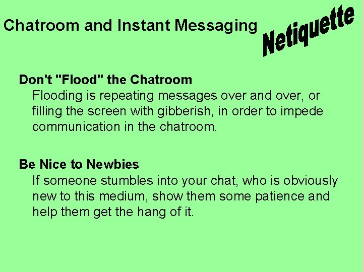 Chatroom and Instant Messaging Don't "Flood" the Chatroom Flooding is repeating messages over and