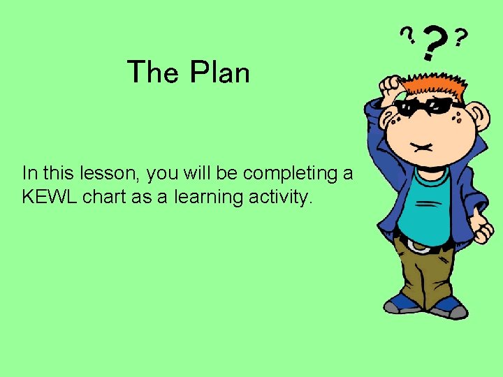 The Plan In this lesson, you will be completing a KEWL chart as a