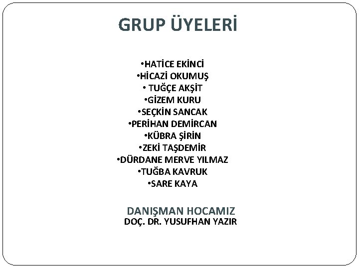 GRUP ÜYELERİ • HATİCE EKİNCİ • HİCAZİ OKUMUŞ • TUĞÇE AKŞİT • GİZEM KURU