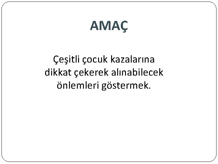 AMAÇ Çeşitli çocuk kazalarına dikkat çekerek alınabilecek önlemleri göstermek. 