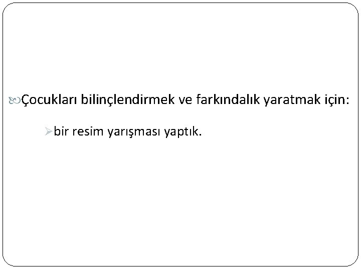  Çocukları bilinçlendirmek ve farkındalık yaratmak için: Øbir resim yarışması yaptık. 