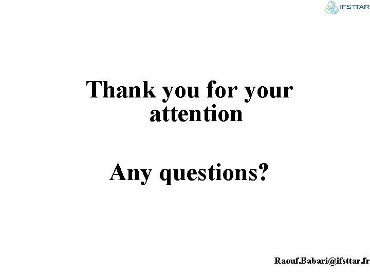 Thank you for your attention Any questions? Raouf. Babari@ifsttar. fr 