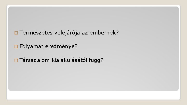 � Természetes � Folyamat velejárója az embernek? eredménye? � Társadalom kialakulásától függ? 