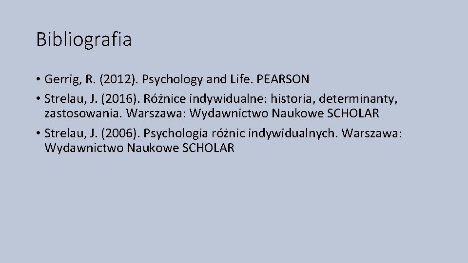 Bibliografia • Gerrig, R. (2012). Psychology and Life. PEARSON • Strelau, J. (2016). Różnice