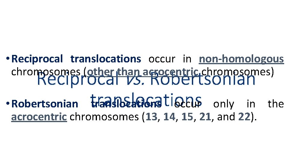  • Reciprocal translocations occur in non homologous chromosomes (other than acrocentric chromosomes) Reciprocal