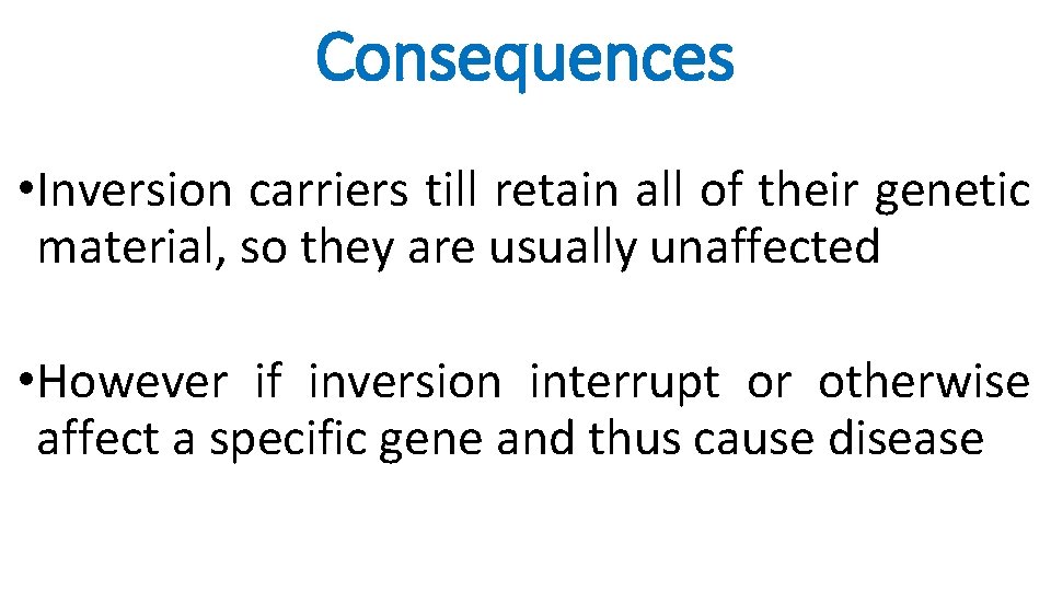 Consequences • Inversion carriers till retain all of their genetic material, so they are