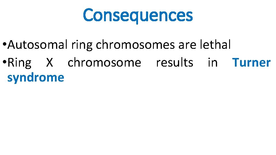 Consequences • Autosomal ring chromosomes are lethal • Ring X chromosome results in Turner