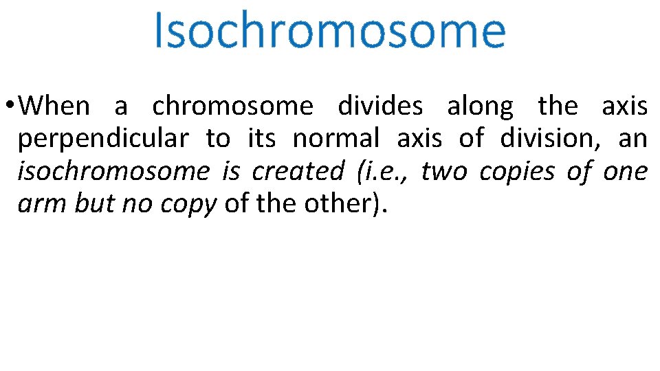Isochromosome • When a chromosome divides along the axis perpendicular to its normal axis
