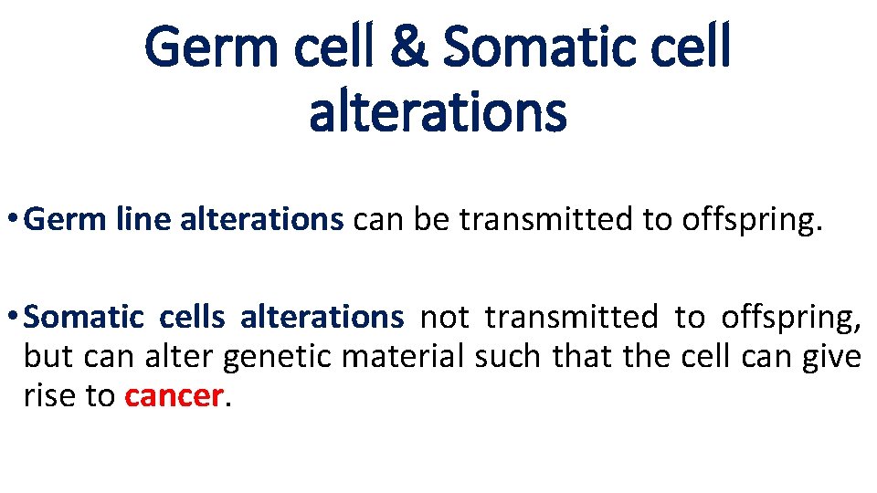 Germ cell & Somatic cell alterations • Germ line alterations can be transmitted to