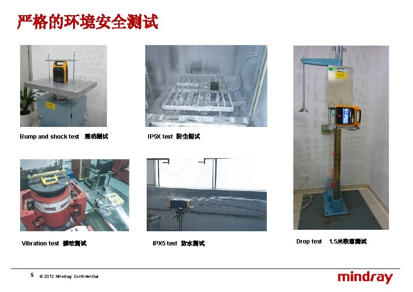 严格的环境安全测试 Bump and shock test 震动测试 Vibration test 振动测试 5 © 2012 Mindray Confidential 严格的环境安全测试 Bump and shock test 震动测试 Vibration test 振动测试 5 © 2012 Mindray Confidential