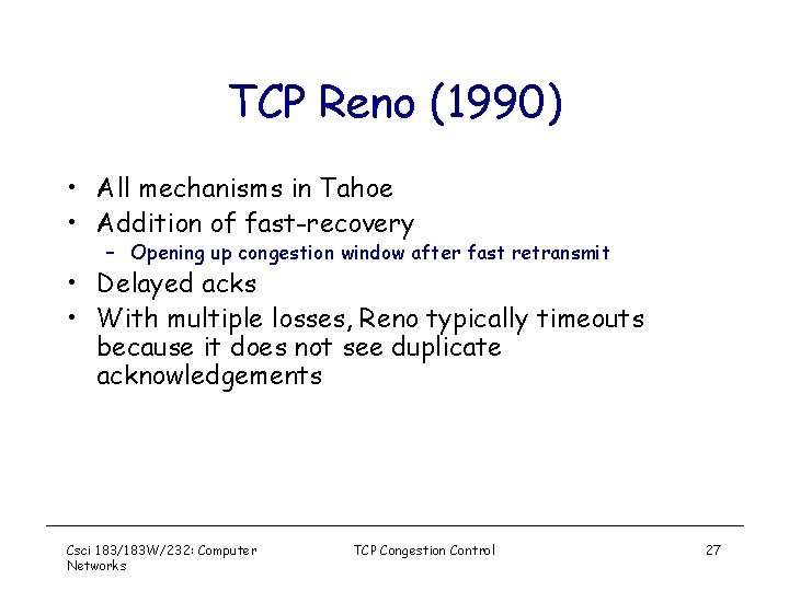 TCP Reno (1990) • All mechanisms in Tahoe • Addition of fast-recovery – Opening