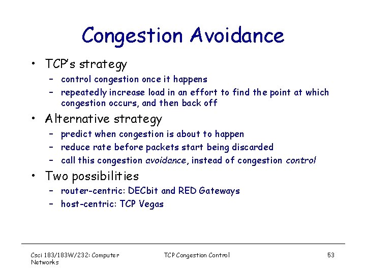 Congestion Avoidance • TCP’s strategy – control congestion once it happens – repeatedly increase