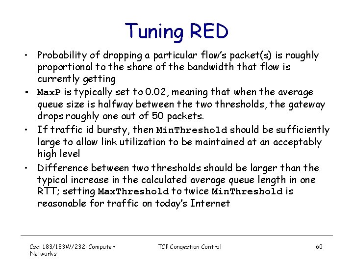 Tuning RED • Probability of dropping a particular flow’s packet(s) is roughly proportional to
