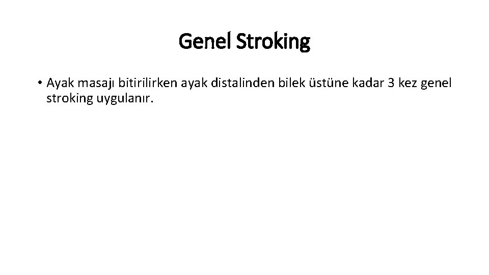 Genel Stroking • Ayak masajı bitirilirken ayak distalinden bilek üstüne kadar 3 kez genel