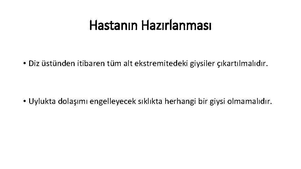 Hastanın Hazırlanması • Diz üstünden itibaren tüm alt ekstremitedeki giysiler çıkartılmalıdır. • Uylukta dolaşımı