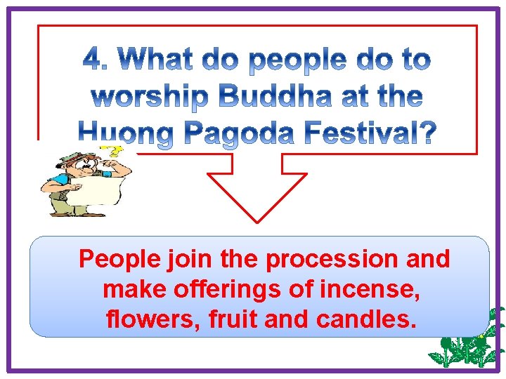 People join the procession and make offerings of incense, flowers, fruit and candles. 