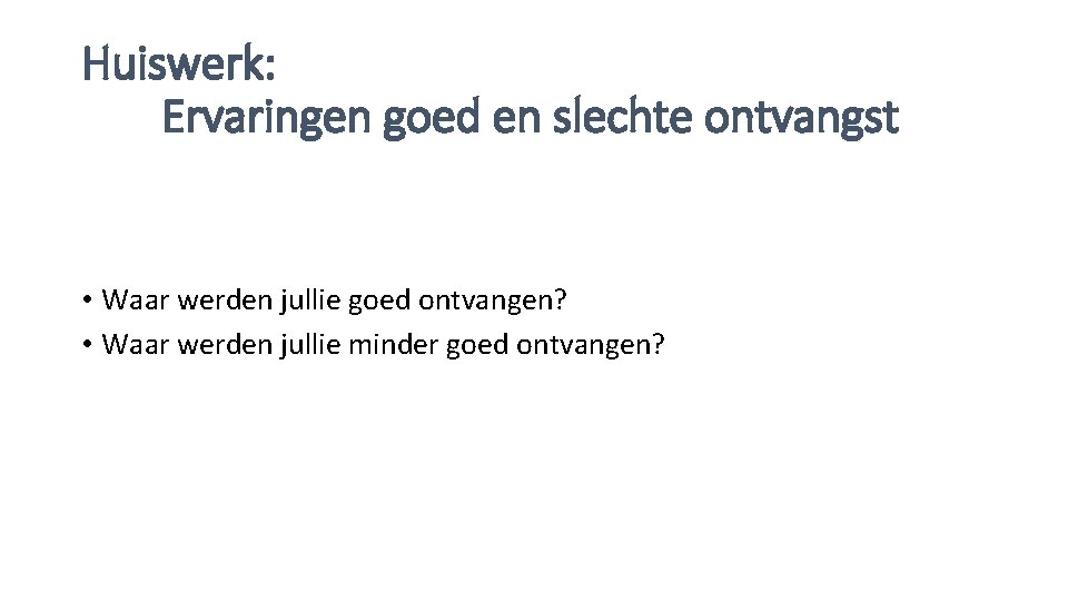 Huiswerk: Ervaringen goed en slechte ontvangst • Waar werden jullie goed ontvangen? • Waar