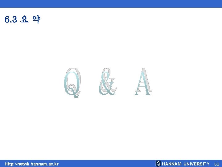 6. 3 요 약 Q & A Http: //netwk. hannam. ac. kr HANNAM UNIVERSITY 6. 3 요 약 Q & A Http: //netwk. hannam. ac. kr HANNAM UNIVERSITY
