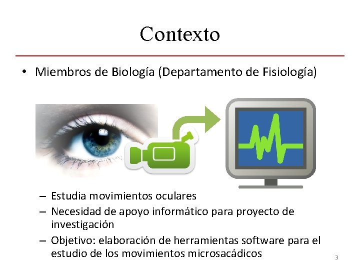 Contexto • Miembros de Biología (Departamento de Fisiología) – Estudia movimientos oculares – Necesidad