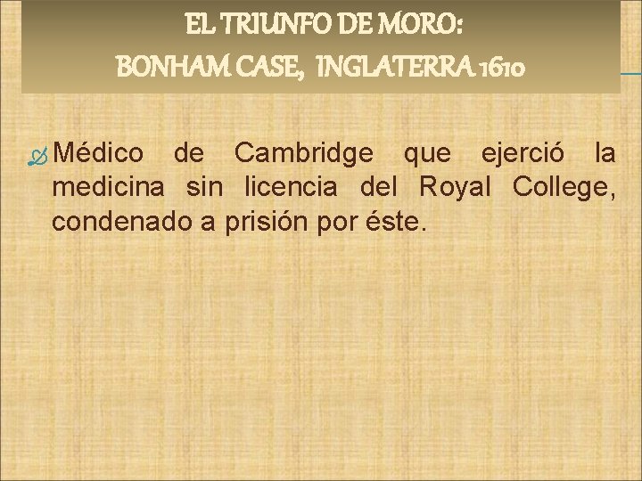  EL TRIUNFO DE MORO: BONHAM CASE, INGLATERRA 1610 Médico de Cambridge que ejerció