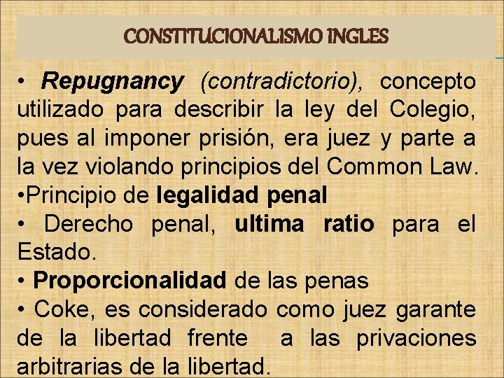 CONSTITUCIONALISMO INGLES • Repugnancy (contradictorio), concepto utilizado para describir la ley del Colegio, pues