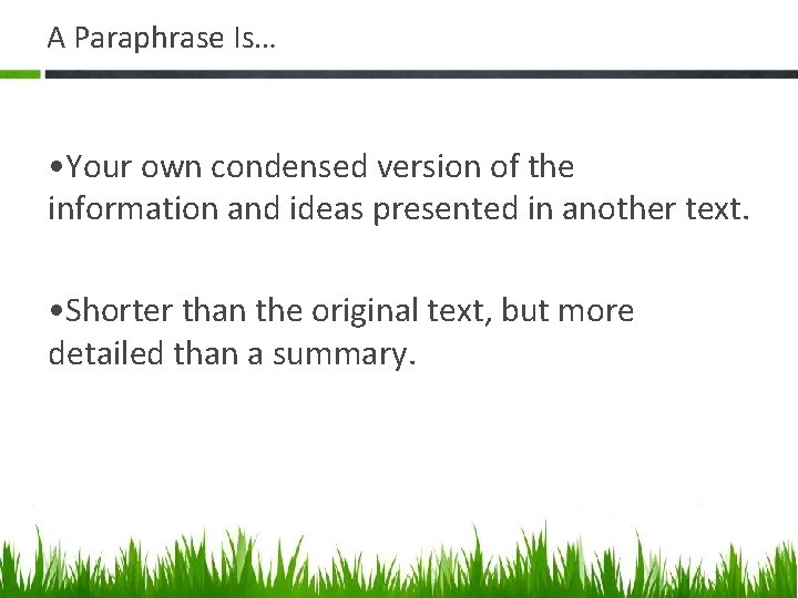 A Paraphrase Is… • Your own condensed version of the information and ideas presented
