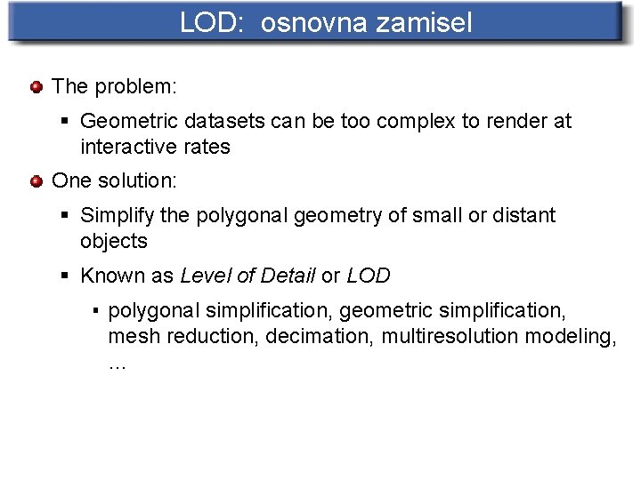 LOD: osnovna zamisel The problem: § Geometric datasets can be too complex to render