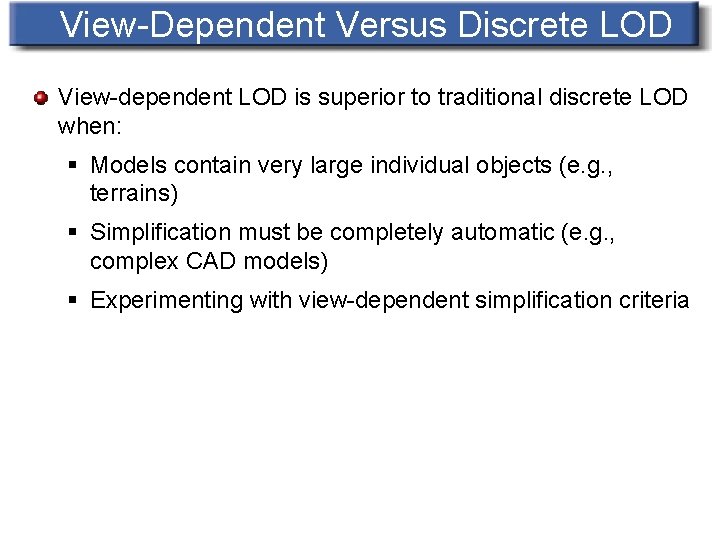 View-Dependent Versus Discrete LOD View-dependent LOD is superior to traditional discrete LOD when: §