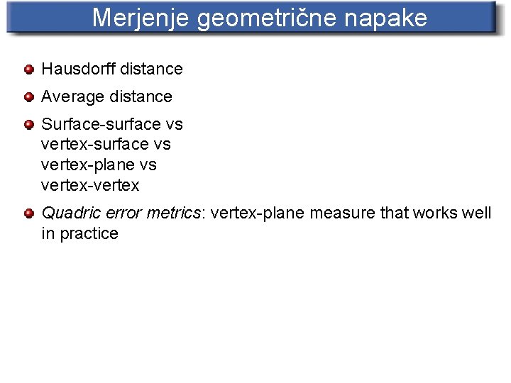 Merjenje geometrične napake Hausdorff distance Average distance Surface-surface vs vertex-plane vs vertex-vertex Quadric error
