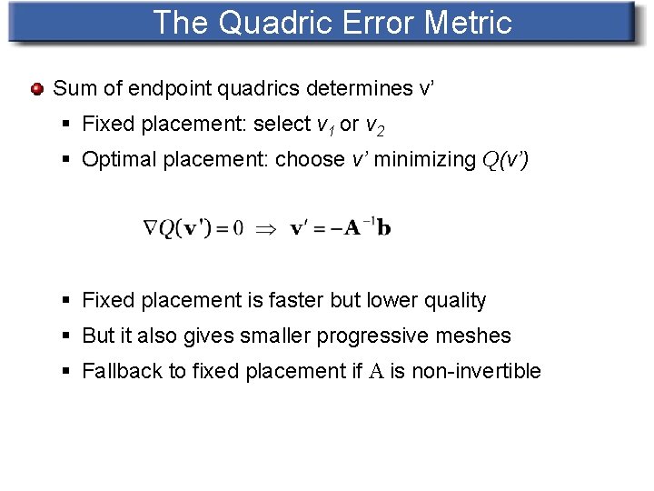 The Quadric Error Metric Sum of endpoint quadrics determines v’ § Fixed placement: select