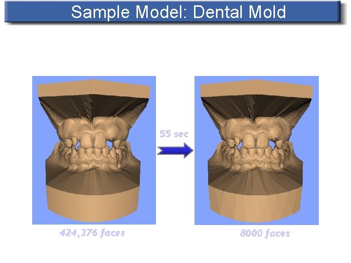 Sample Model: Dental Mold 55 sec 424, 376 faces 8000 faces 