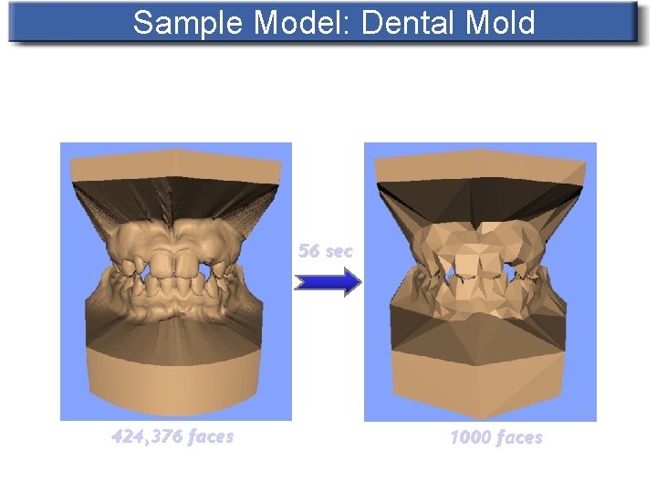 Sample Model: Dental Mold 56 sec 424, 376 faces 1000 faces 
