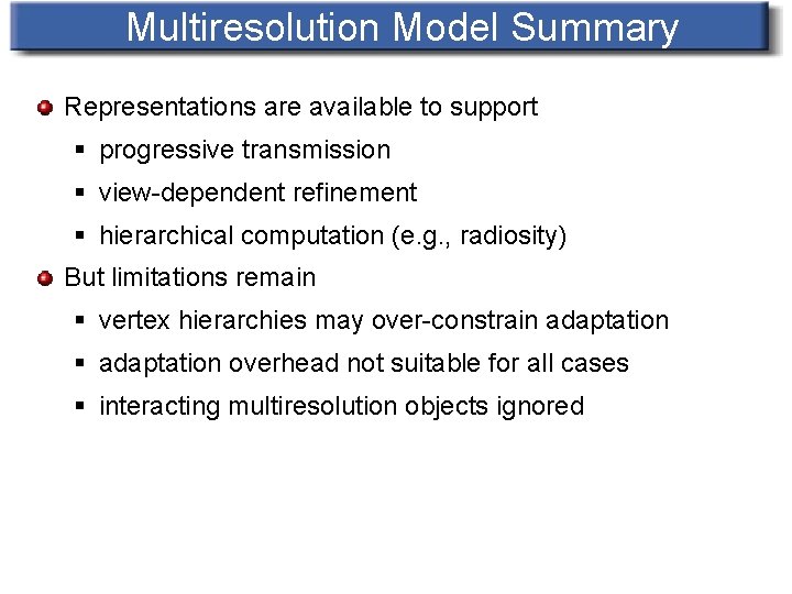 Multiresolution Model Summary Representations are available to support § progressive transmission § view-dependent refinement