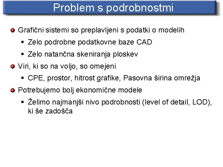 Problem s podrobnostmi Grafični sistemi so preplavljeni s podatki o modelih § Zelo podrobne