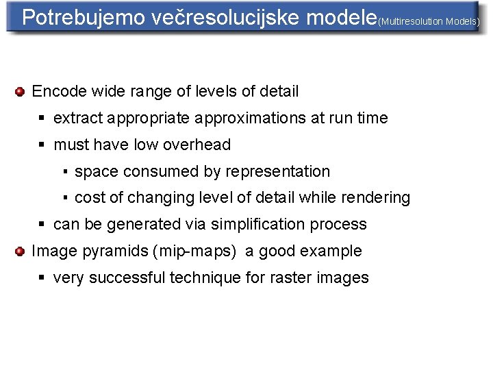 Potrebujemo večresolucijske modele(Multiresolution Models) Encode wide range of levels of detail § extract appropriate