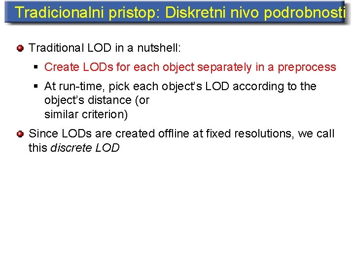 Tradicionalni pristop: Diskretni nivo podrobnosti Traditional LOD in a nutshell: § Create LODs for